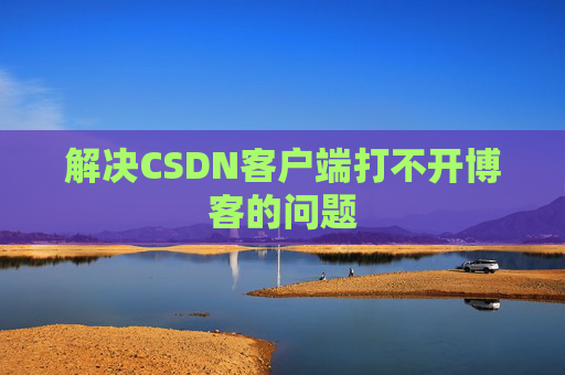 解决CSDN客户端打不开博客的问题