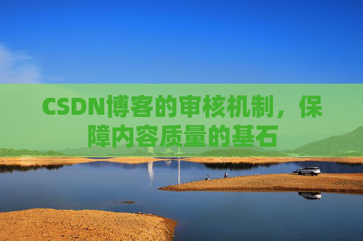 CSDN博客的审核机制，保障内容质量的基石